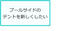 プールサイドのテントを新しくしたい